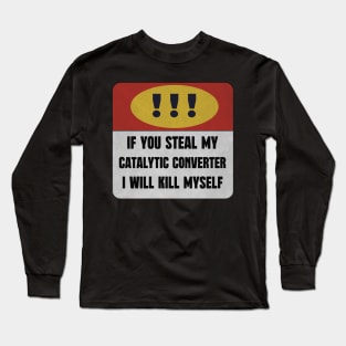 catalytic converter IF YOU STEAL MY CATALYTIC CONVERTER I WILL KILL MYSELF Long Sleeve T-Shirt